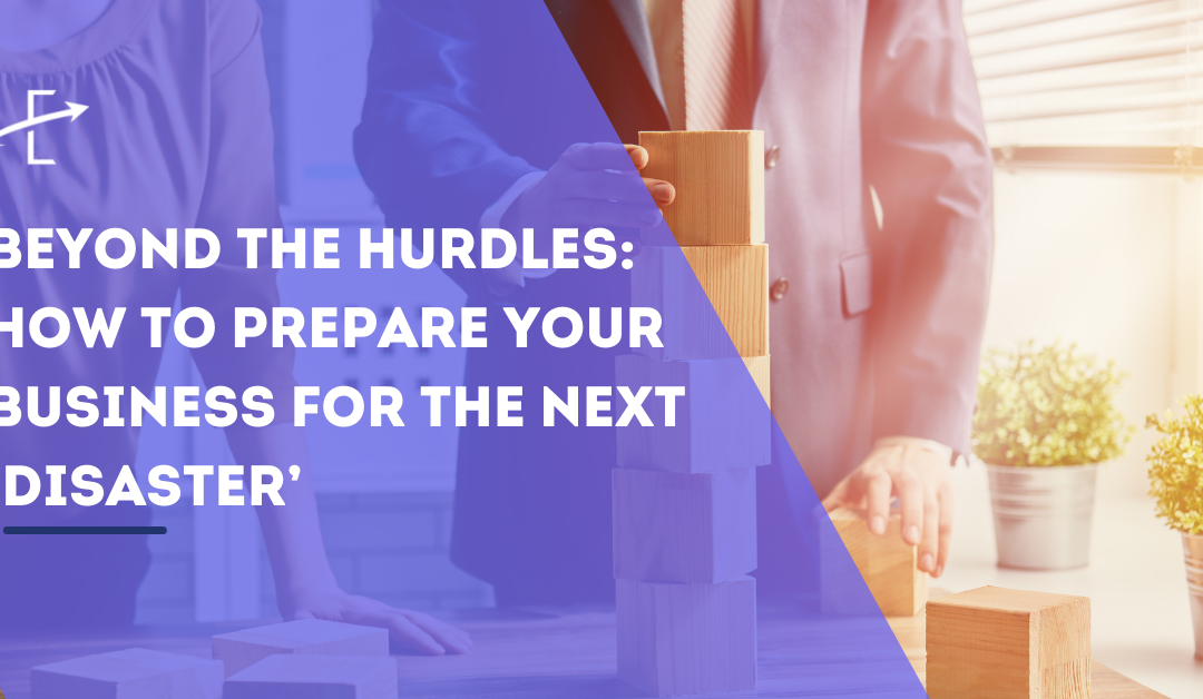 Beyond the Hurdles: How to Prepare Your Business for the Next ‘Disaster’