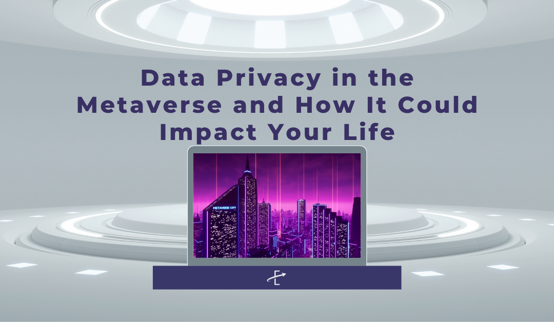 Data Privacy in the Metaverse and How It Could Impact Your Life